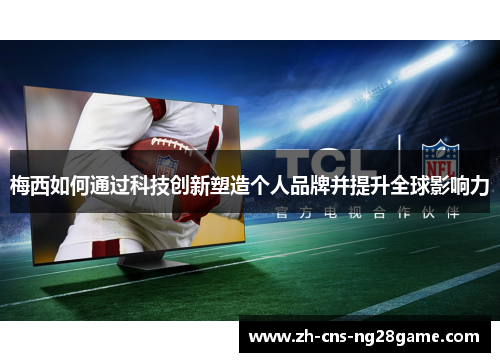梅西如何通过科技创新塑造个人品牌并提升全球影响力