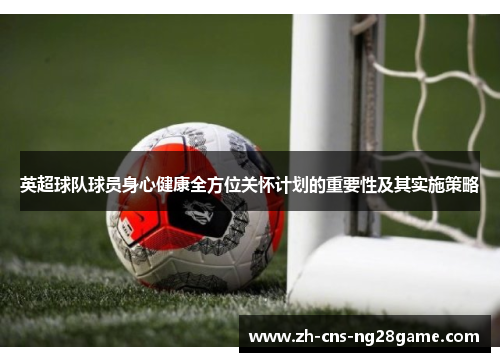 英超球队球员身心健康全方位关怀计划的重要性及其实施策略