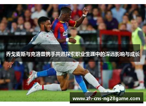 乔戈麦斯与克洛普携手共进探索职业生涯中的深远影响与成长