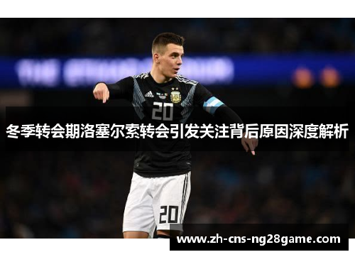 冬季转会期洛塞尔索转会引发关注背后原因深度解析