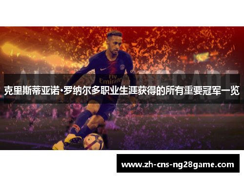 克里斯蒂亚诺·罗纳尔多职业生涯获得的所有重要冠军一览