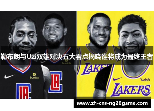 勒布朗与Uzi双雄对决五大看点揭晓谁将成为最终王者