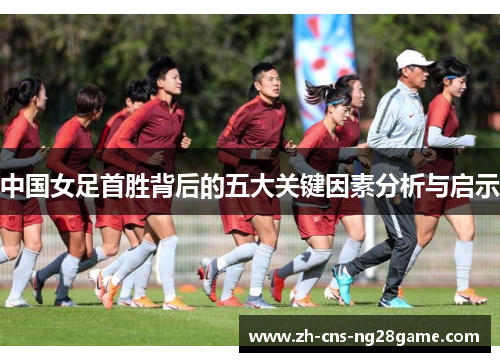 中国女足首胜背后的五大关键因素分析与启示