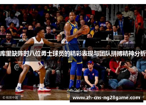 库里缺阵时八位勇士球员的精彩表现与团队拼搏精神分析