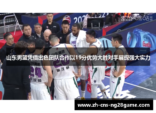山东男篮凭借出色团队合作以19分优势大胜对手展现强大实力