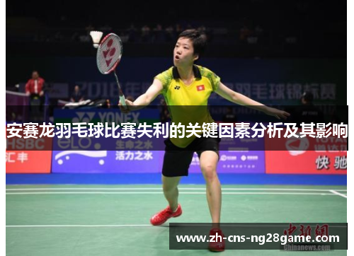 安赛龙羽毛球比赛失利的关键因素分析及其影响