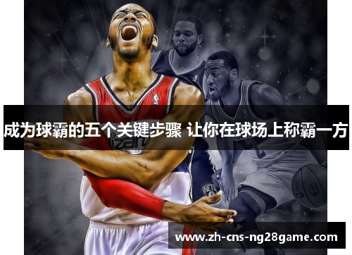 成为球霸的五个关键步骤 让你在球场上称霸一方