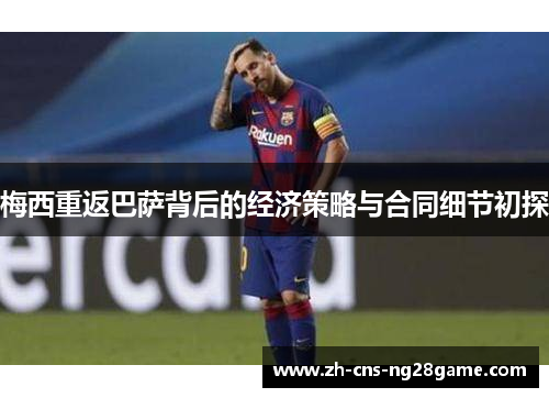 梅西重返巴萨背后的经济策略与合同细节初探