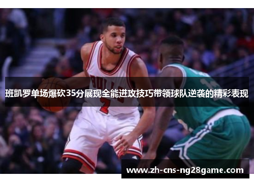 班凯罗单场爆砍35分展现全能进攻技巧带领球队逆袭的精彩表现