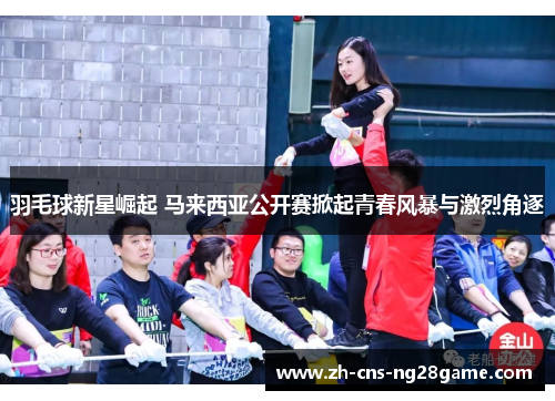 羽毛球新星崛起 马来西亚公开赛掀起青春风暴与激烈角逐