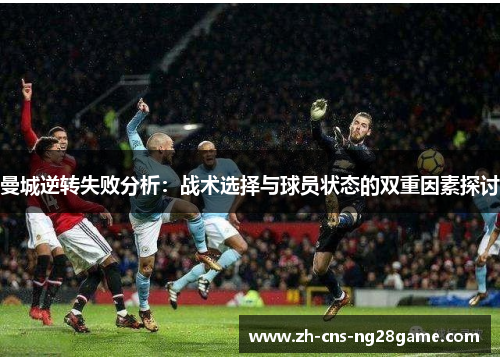 曼城逆转失败分析：战术选择与球员状态的双重因素探讨
