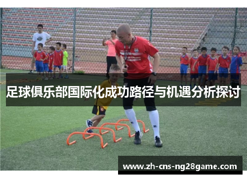 足球俱乐部国际化成功路径与机遇分析探讨
