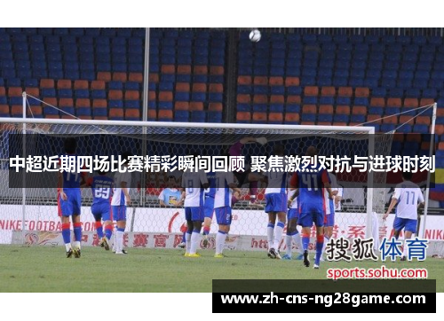 中超近期四场比赛精彩瞬间回顾 聚焦激烈对抗与进球时刻