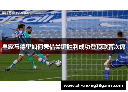 皇家马德里如何凭借关键胜利成功登顶联赛次席