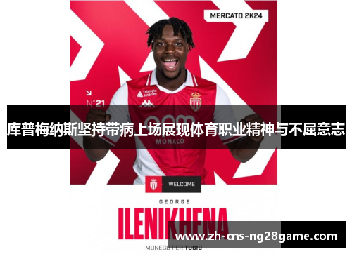 库普梅纳斯坚持带病上场展现体育职业精神与不屈意志