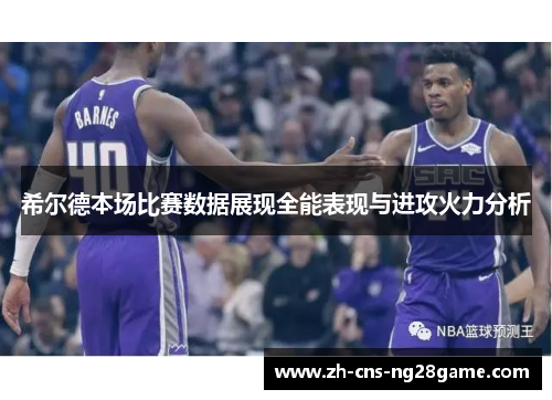 希尔德本场比赛数据展现全能表现与进攻火力分析