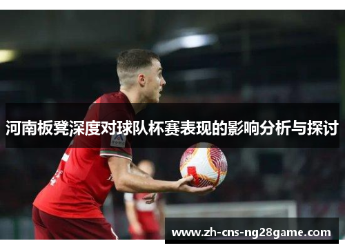 河南板凳深度对球队杯赛表现的影响分析与探讨
