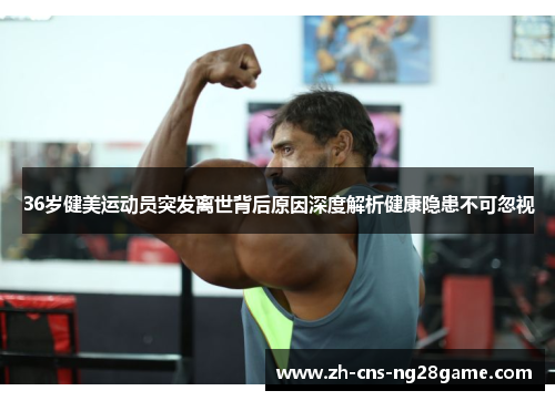 36岁健美运动员突发离世背后原因深度解析健康隐患不可忽视
