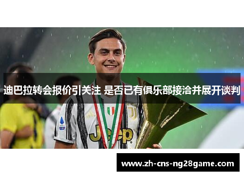 迪巴拉转会报价引关注 是否已有俱乐部接洽并展开谈判