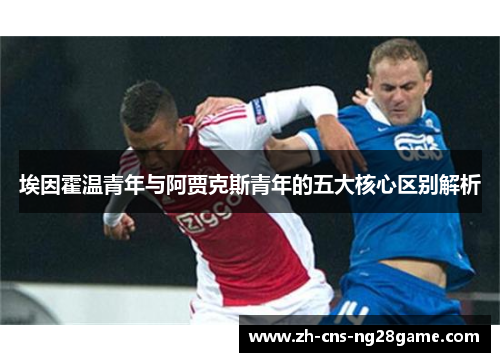 埃因霍温青年与阿贾克斯青年的五大核心区别解析